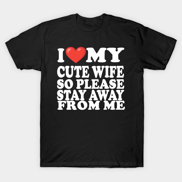 i love my cute wife so stay away from me T-Shirt by UrbanCharm